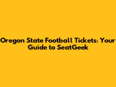 Oregon State Football Tickets: Your Guide to SeatGeek