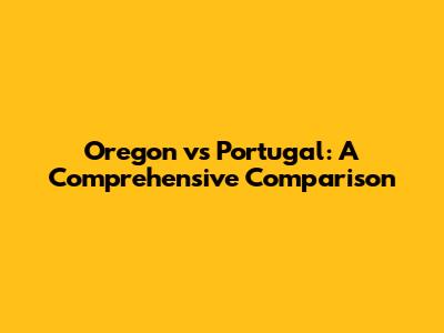 Oregon vs Portugal: A Comprehensive Comparison