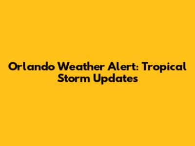 Orlando Weather Alert: Tropical Storm Updates
