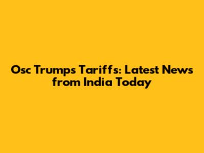 Osc Trumps Tariffs: Latest News from India Today
