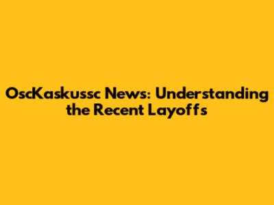 OscKaskussc News: Understanding the Recent Layoffs
