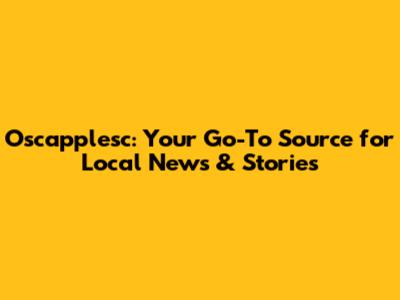 Oscapplesc: Your Go-To Source for Local News & Stories