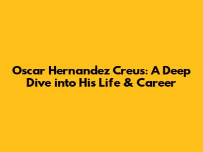 Oscar Hernandez Creus: A Deep Dive into His Life & Career