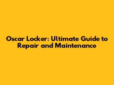 Oscar Locker: Ultimate Guide to Repair and Maintenance