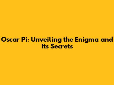 Oscar Pi: Unveiling the Enigma and Its Secrets