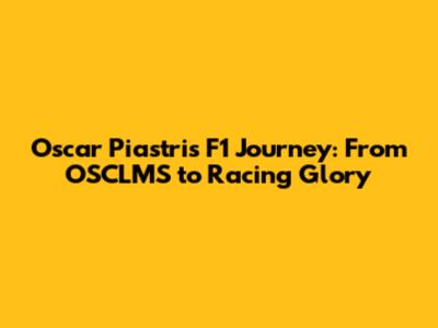 Oscar Piastri's F1 Journey: From OSCLMS to Racing Glory