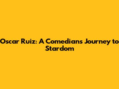 Oscar Ruiz: A Comedian's Journey to Stardom
