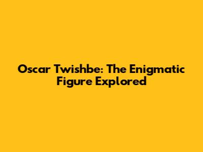 Oscar Twishbe: The Enigmatic Figure Explored