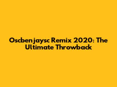 Oscbenjaysc Remix 2020: The Ultimate Throwback