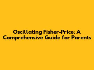 Oscillating Fisher-Price: A Comprehensive Guide for Parents
