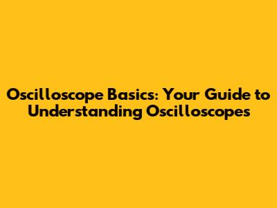 Oscilloscope Basics: Your Guide to Understanding Oscilloscopes