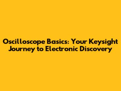 Oscilloscope Basics: Your Keysight Journey to Electronic Discovery