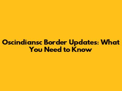Oscindiansc Border Updates: What You Need to Know