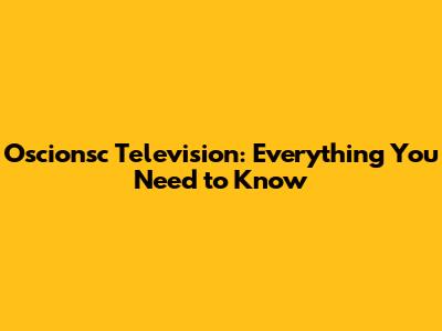 Oscionsc Television: Everything You Need to Know