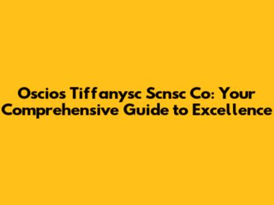 Oscios Tiffanysc Scnsc Co: Your Comprehensive Guide to Excellence