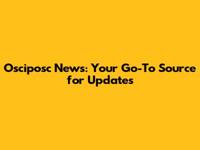 Osciposc News: Your Go-To Source for Updates