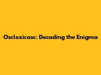 Osclexicasc: Decoding the Enigma