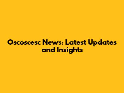 Oscoscesc News: Latest Updates and Insights