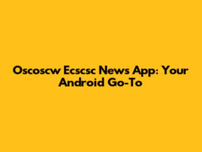 Oscoscw Ecscsc News App: Your Android Go-To
