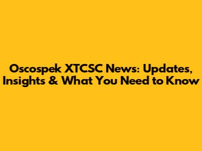 Oscospek XTCSC News: Updates, Insights & What You Need to Know