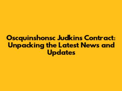 Oscquinshonsc Judkins Contract: Unpacking the Latest News and Updates