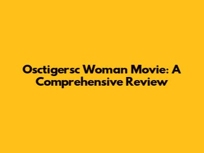 Osctigersc Woman Movie: A Comprehensive Review