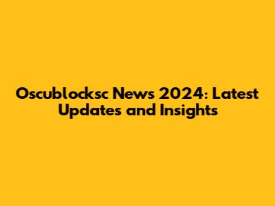 Oscublocksc News 2024: Latest Updates and Insights
