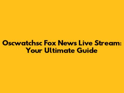 Oscwatchsc Fox News Live Stream: Your Ultimate Guide