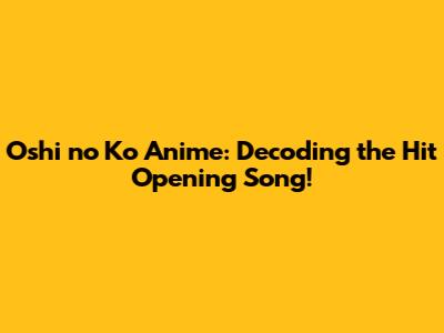 Oshi no Ko Anime: Decoding the Hit Opening Song!