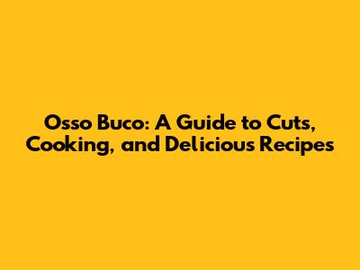 Osso Buco: A Guide to Cuts, Cooking, and Delicious Recipes