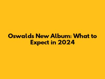 Oswald's New Album: What to Expect in 2024