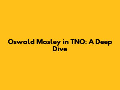 Oswald Mosley in TNO: A Deep Dive