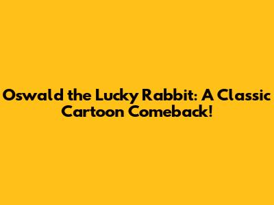 Oswald the Lucky Rabbit: A Classic Cartoon Comeback!