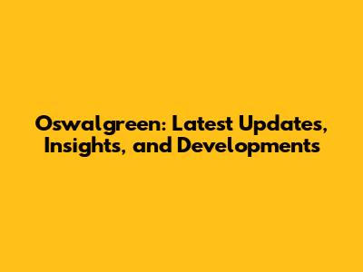 Oswalgreen: Latest Updates, Insights, and Developments