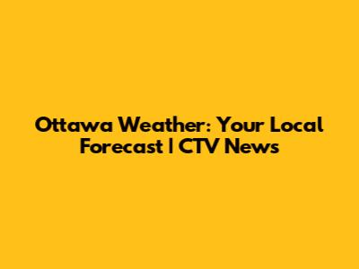 Ottawa Weather: Your Local Forecast | CTV News
