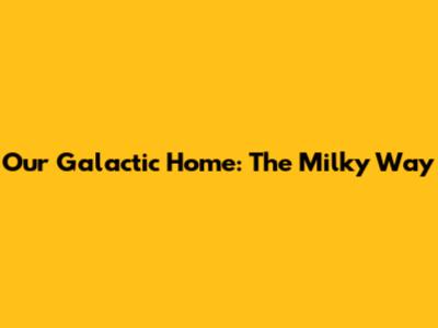 Our Galactic Home: The Milky Way