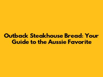 Outback Steakhouse Bread: Your Guide to the Aussie Favorite