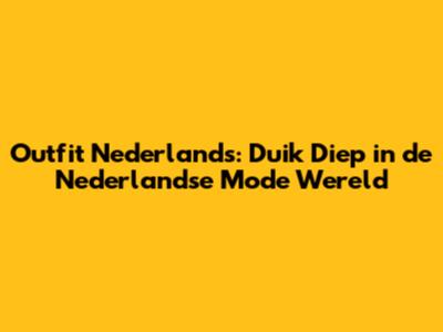 Outfit Nederlands: Duik Diep in de Nederlandse Mode Wereld