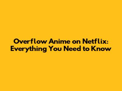 Overflow Anime on Netflix: Everything You Need to Know