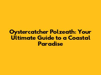 Oystercatcher Polzeath: Your Ultimate Guide to a Coastal Paradise