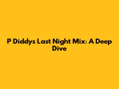 P Diddy's Last Night Mix: A Deep Dive