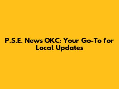 P.S.E. News OKC: Your Go-To for Local Updates