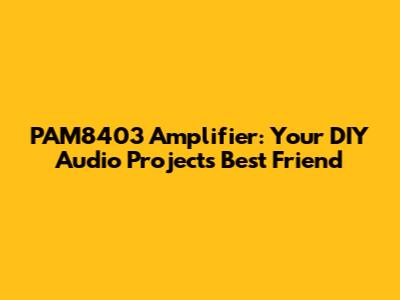 PAM8403 Amplifier: Your DIY Audio Project's Best Friend