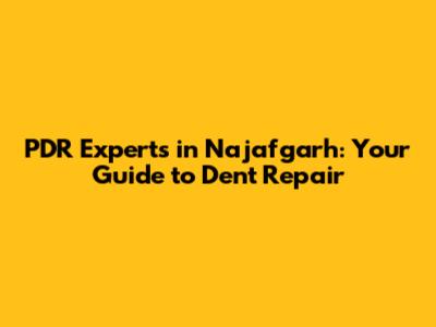 PDR Experts in Najafgarh: Your Guide to Dent Repair