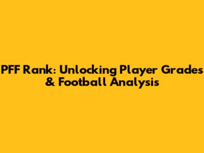 PFF Rank: Unlocking Player Grades & Football Analysis