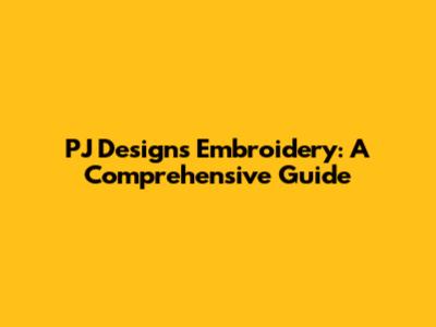 PJ Designs Embroidery: A Comprehensive Guide