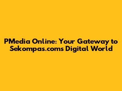 PMedia Online: Your Gateway to Sekompas.com's Digital World