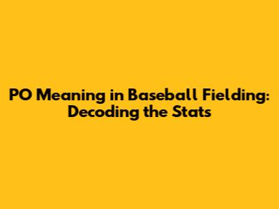 PO Meaning in Baseball Fielding: Decoding the Stats