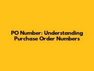 PO Number: Understanding Purchase Order Numbers