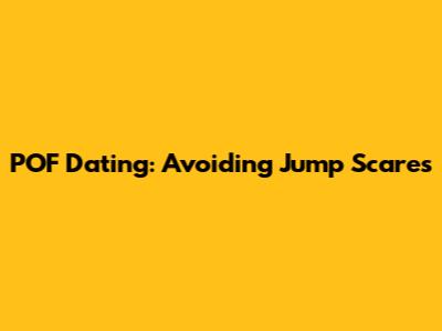 POF Dating: Avoiding Jump Scares
